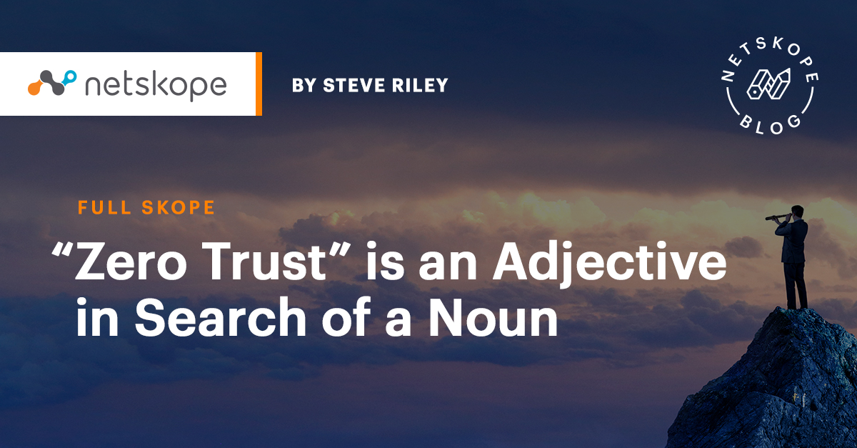  Zero Trust Is An Adjective In Search Of A Noun Netskope