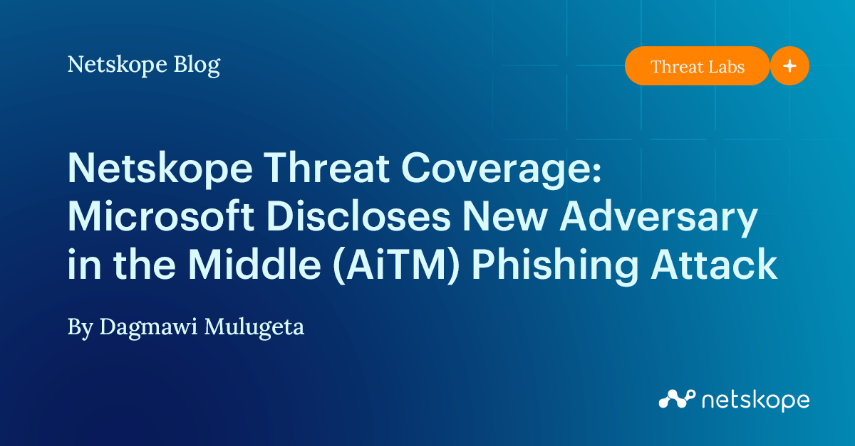 Netskope Threat Coverage: Microsoft Discloses New Adversary-in-the ...