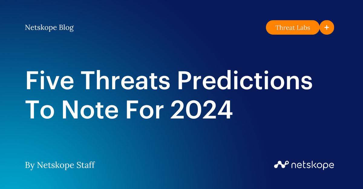 Five Threats Predictions To Note For 2024 Netskope